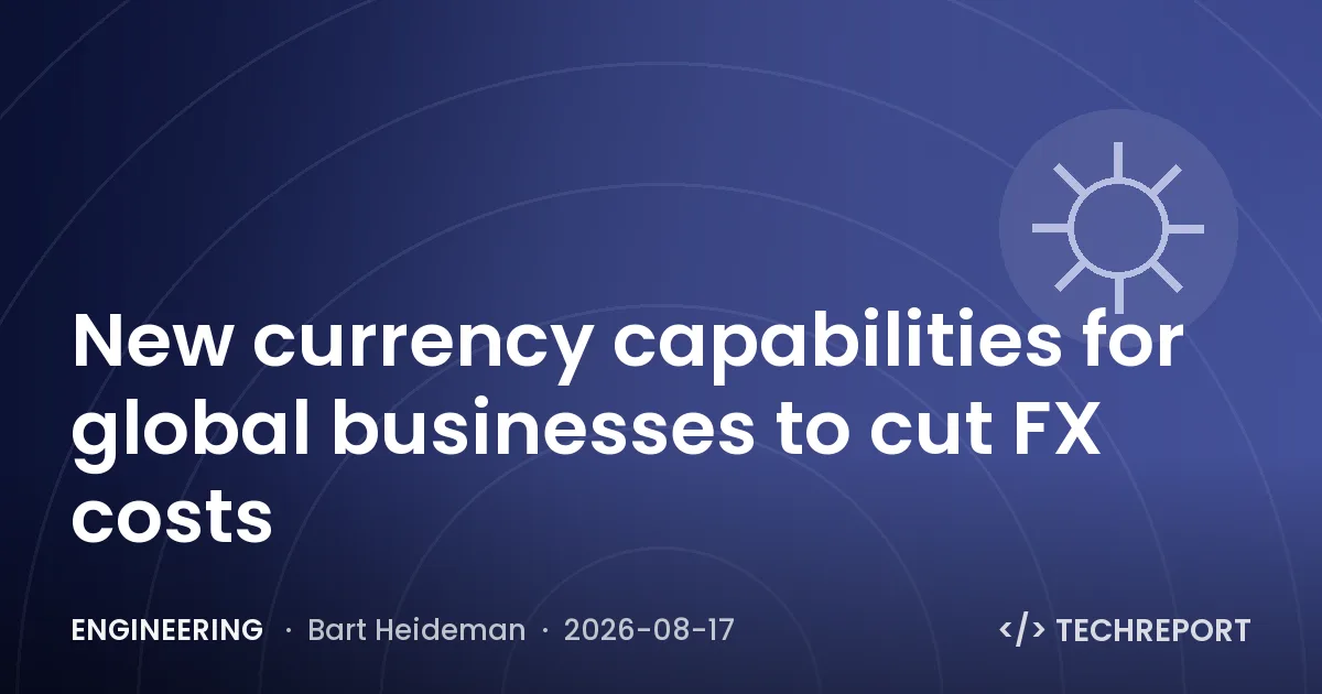 Engineering — New currency capabilities for global businesses to cut FX costs