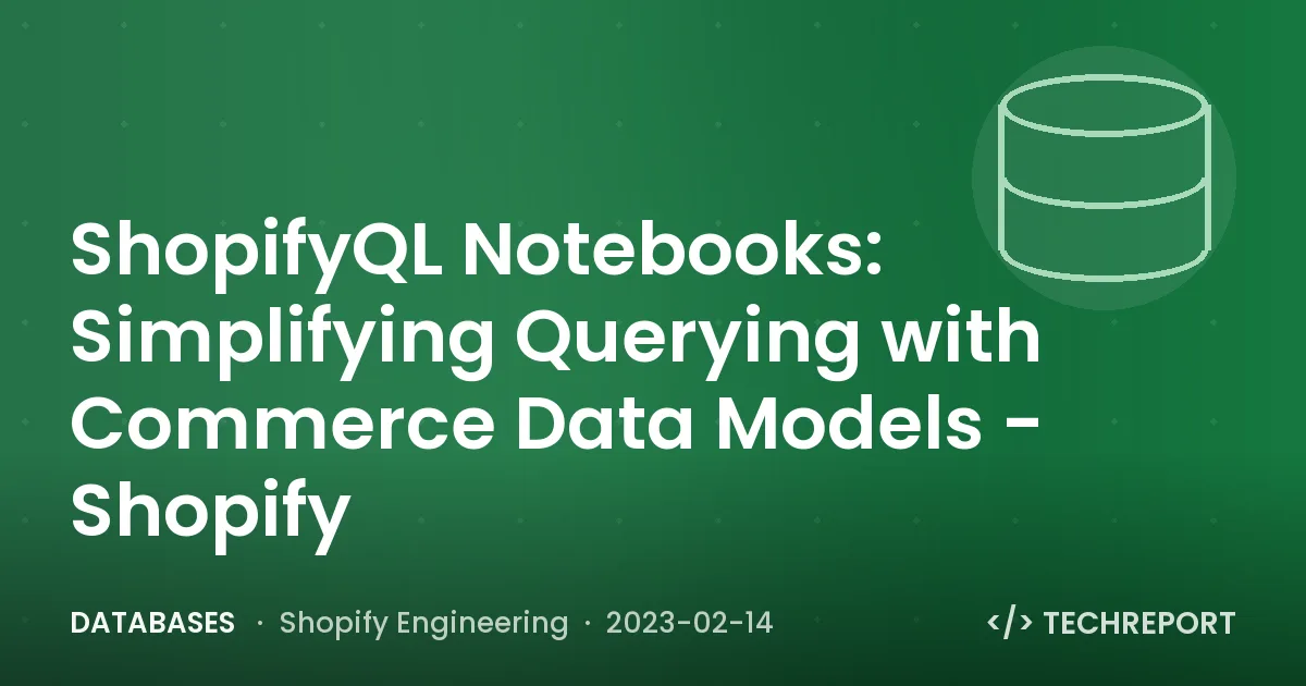 Databases — ShopifyQL Notebooks: Simplifying Querying with Commerce Data Models - Shopify