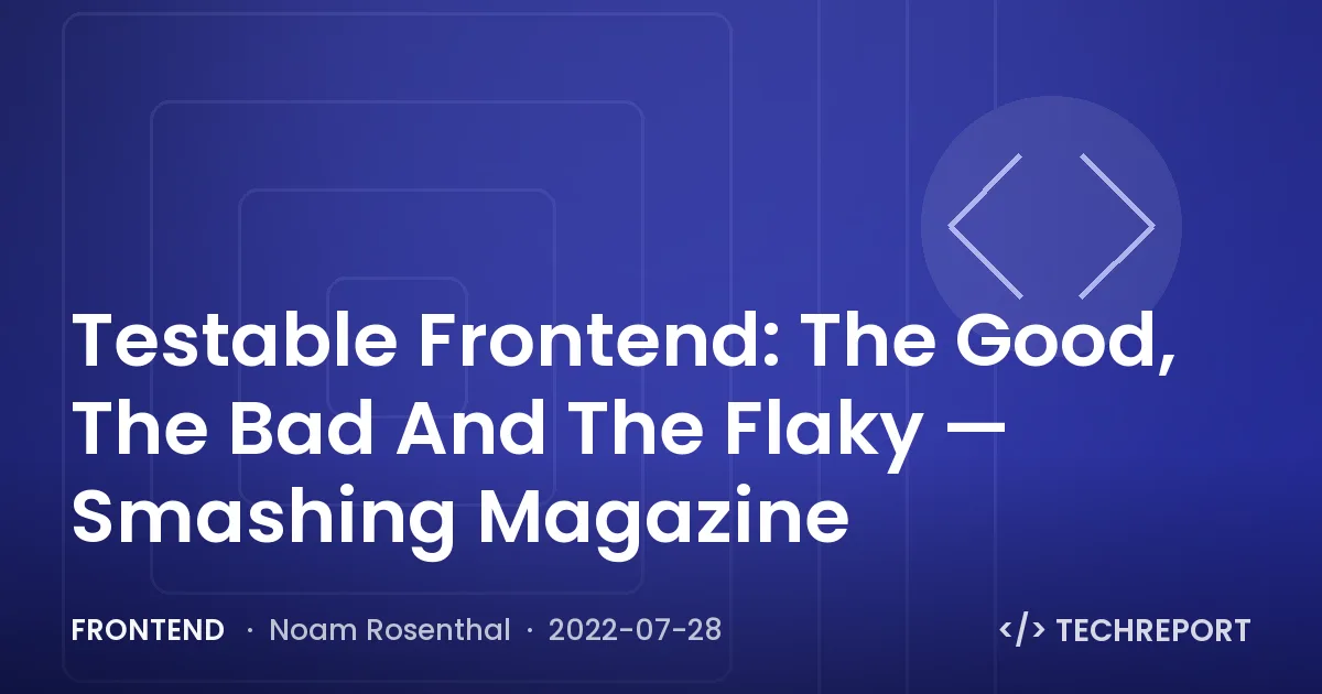 Testable Frontend: The Good, The Bad And The Flaky — Smashing Magazine