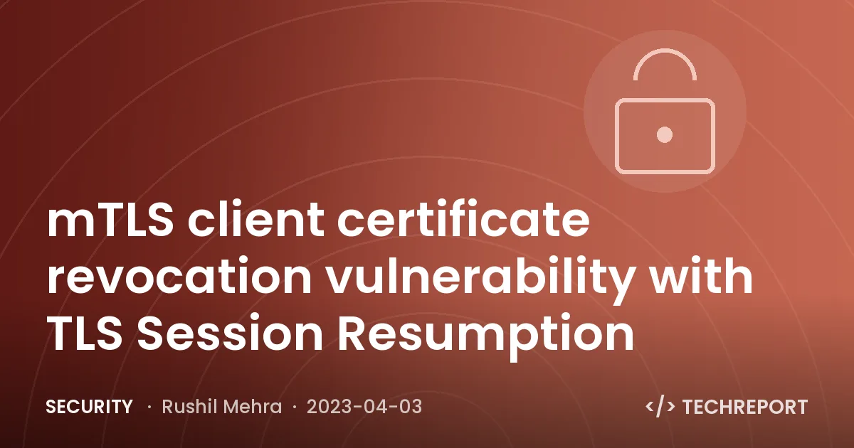 mTLS client certificate revocation vulnerability with TLS Session Resumption