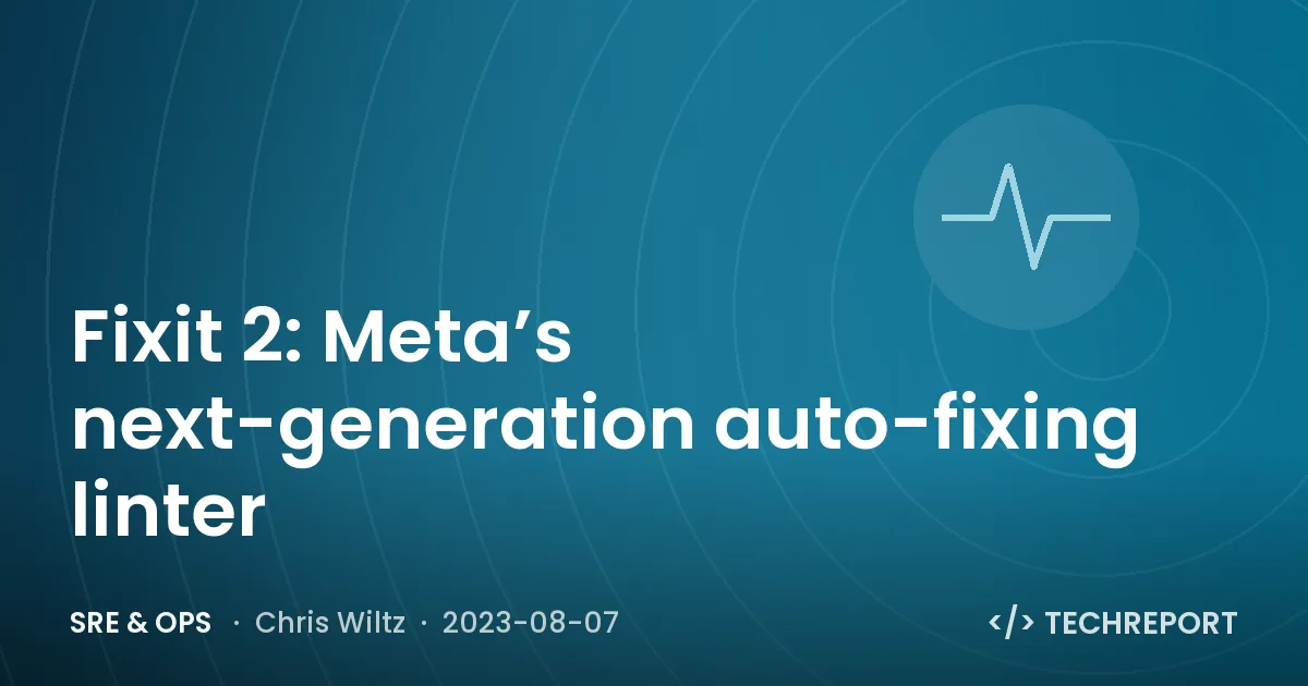 SRE & Ops — Fixit 2: Meta’s next-generation auto-fixing linter
