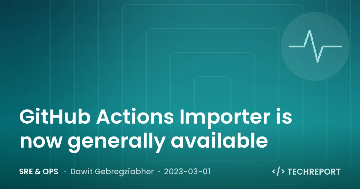 SRE & Ops — GitHub Actions Importer is now generally available