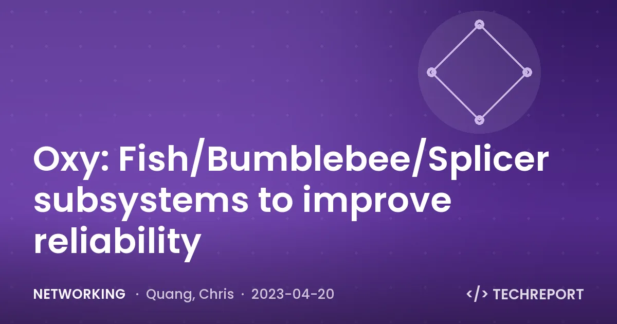 Oxy: Fish/Bumblebee/Splicer subsystems to improve reliability