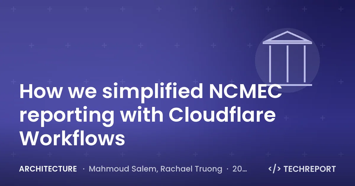 Architecture — How we simplified NCMEC reporting with Cloudflare Workflows
