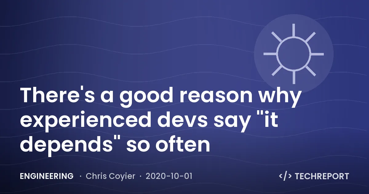 There's a good reason why experienced devs say "it depends" so often