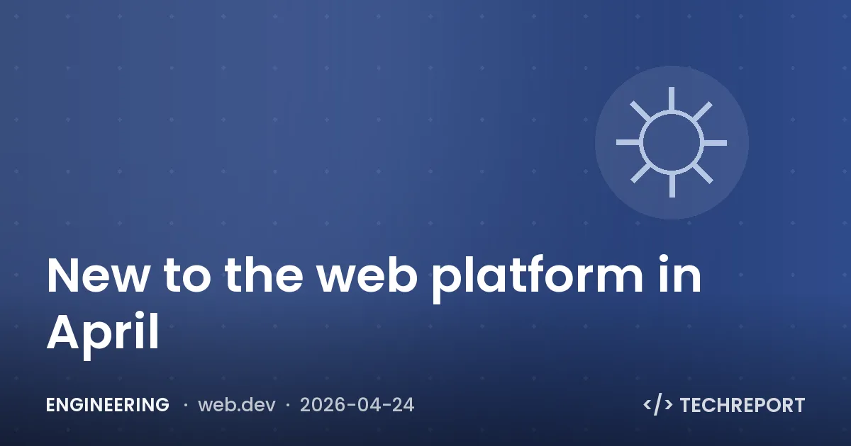 Engineering — New to the web platform in April