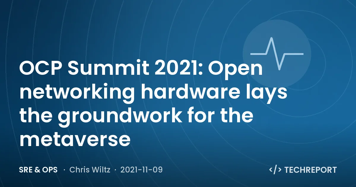 SRE & Ops — OCP Summit 2021: Open networking hardware lays the groundwork for the metaverse