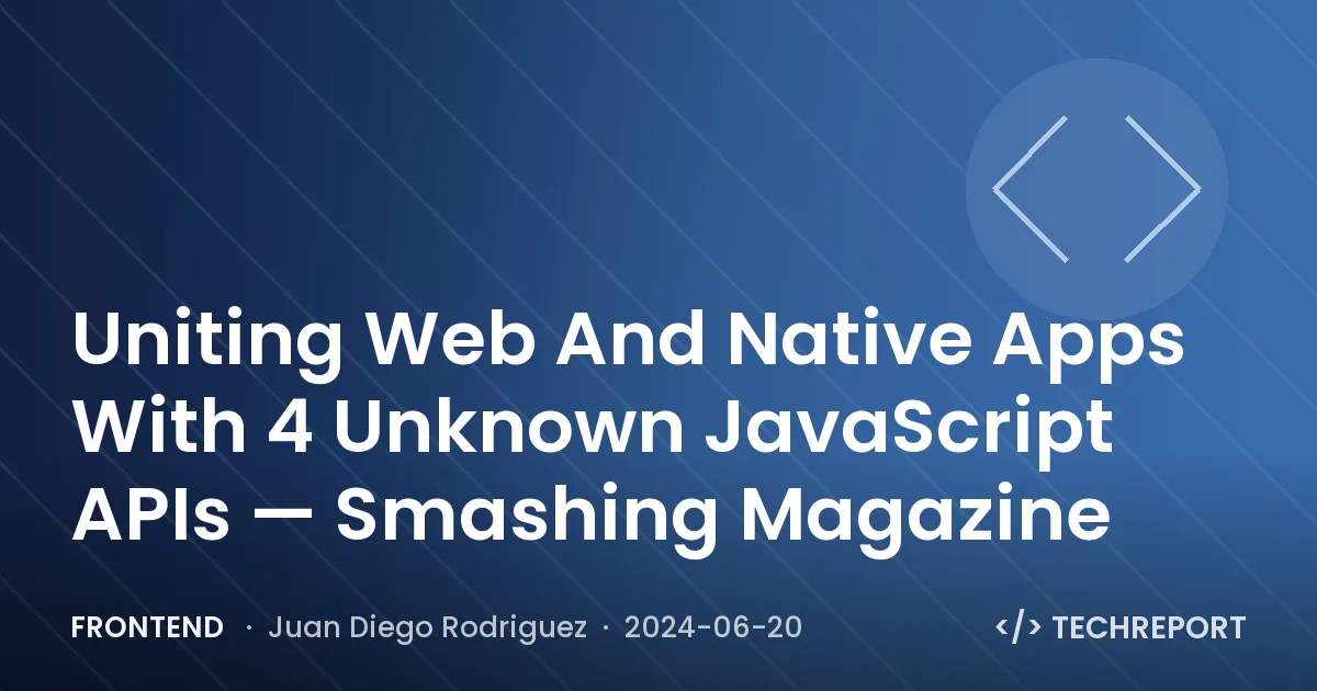 Frontend — Uniting Web And Native Apps With 4 Unknown JavaScript APIs — Smashing Magazine