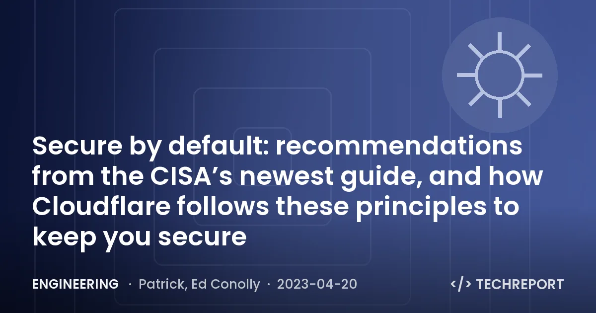 Secure by default: recommendations from the CISA’s newest guide, and how Cloudflare follows these principles to keep you secure