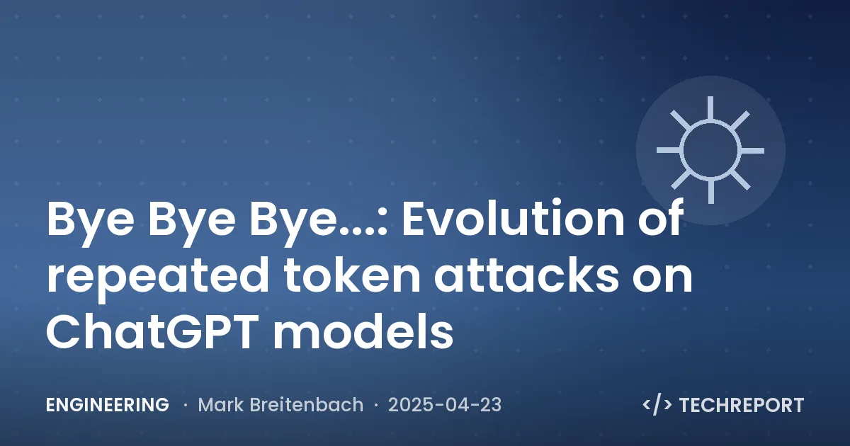 Engineering — Bye Bye Bye...: Evolution of repeated token attacks on ChatGPT models