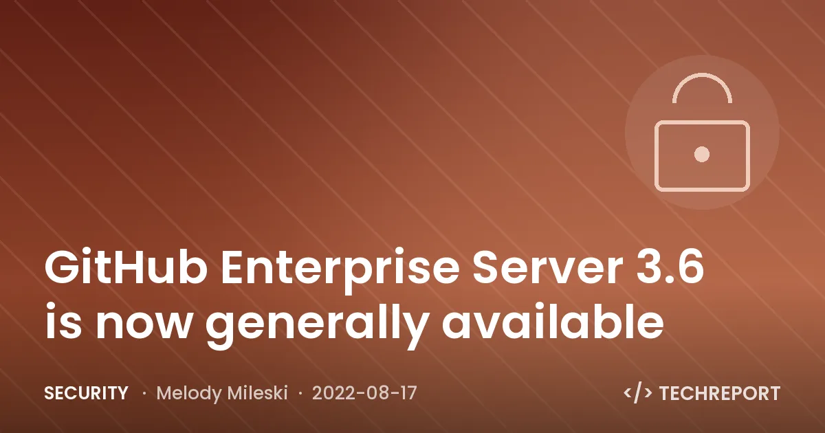 Security — GitHub Enterprise Server 3.6 is now generally available