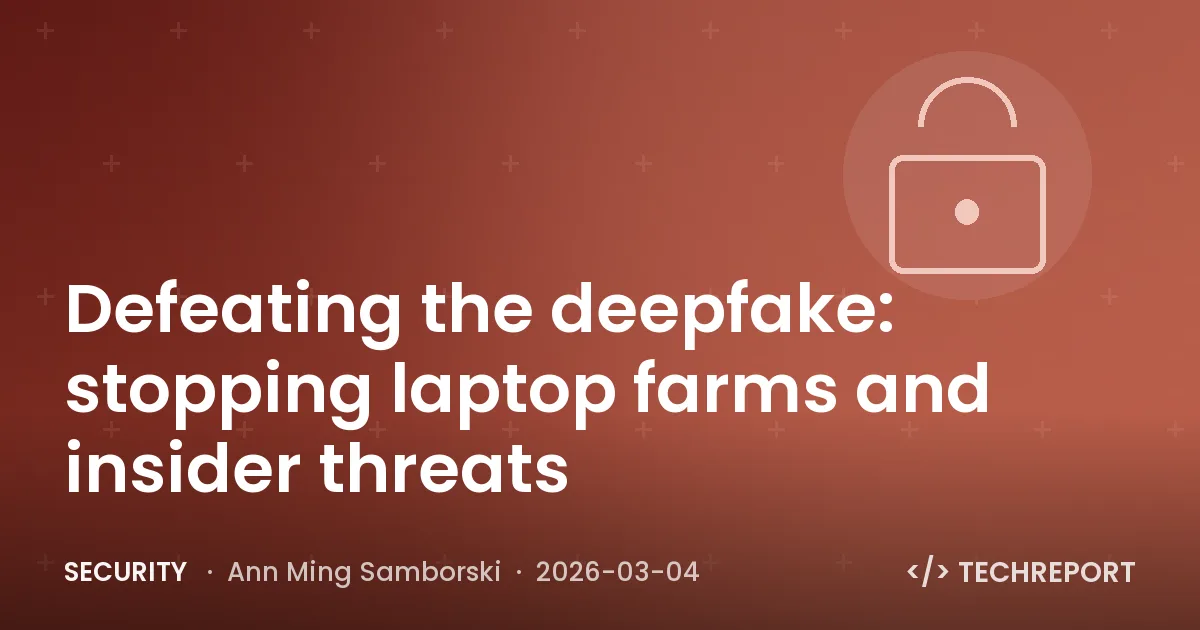 Defeating the deepfake: stopping laptop farms and insider threats