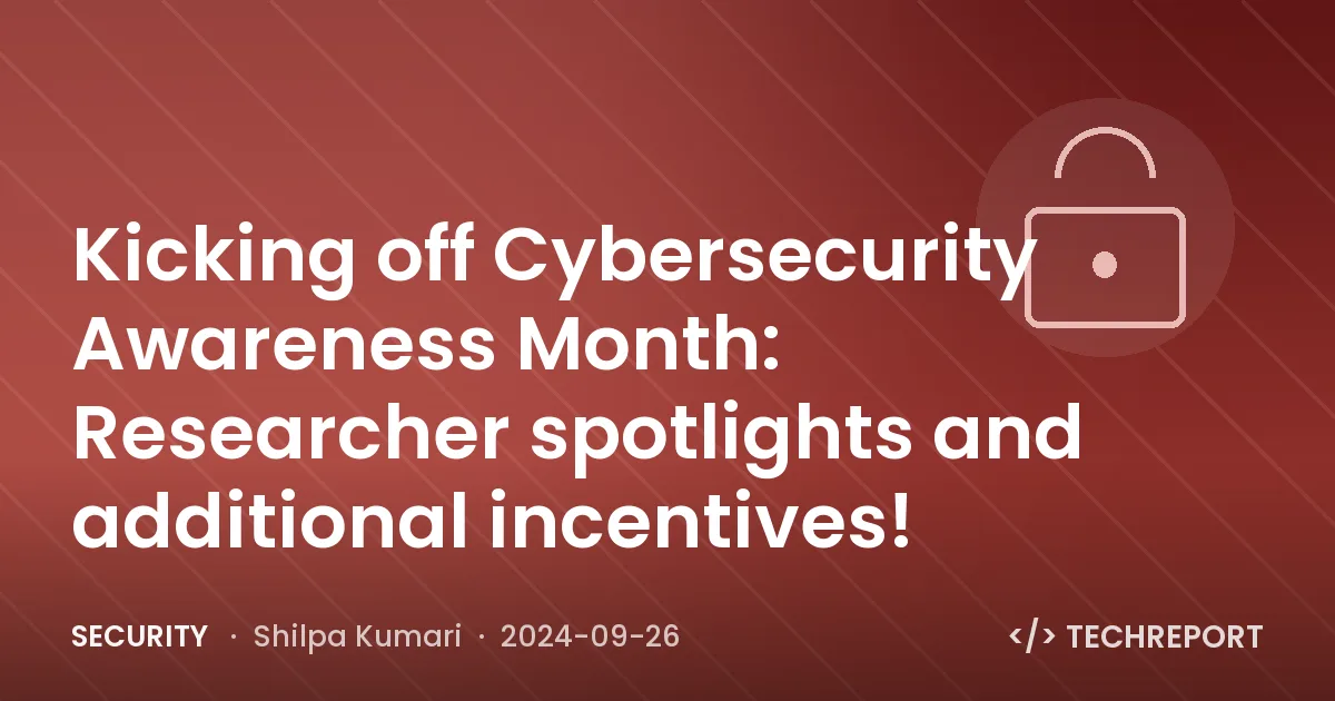 Kicking off Cybersecurity Awareness Month: Researcher spotlights and additional incentives!