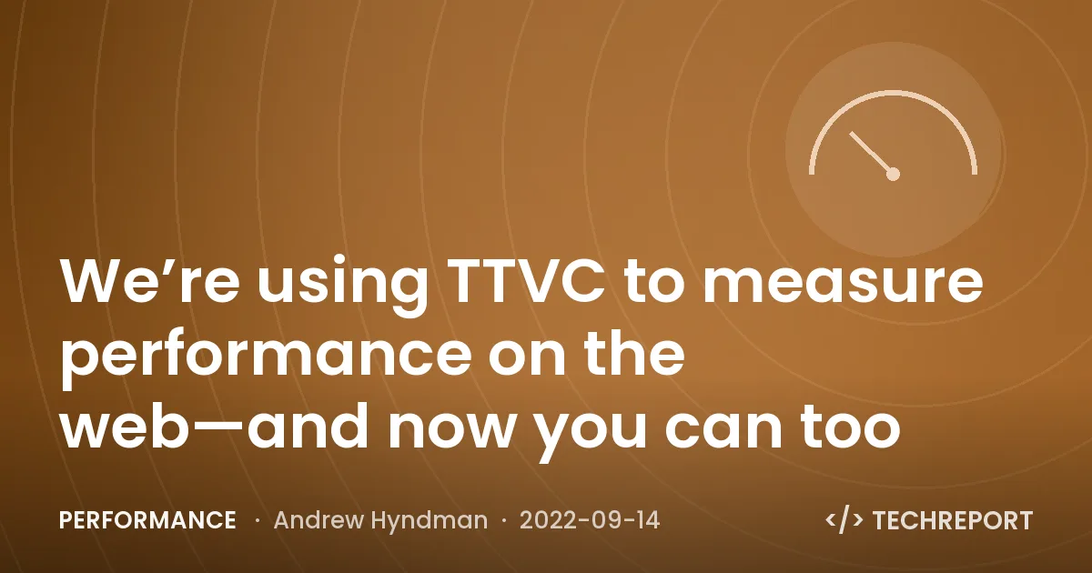 Performance — We’re using TTVC to measure performance on the web—and now you can too