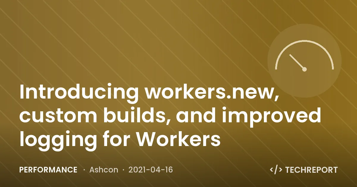 Performance — Introducing workers.new, custom builds, and improved logging for Workers