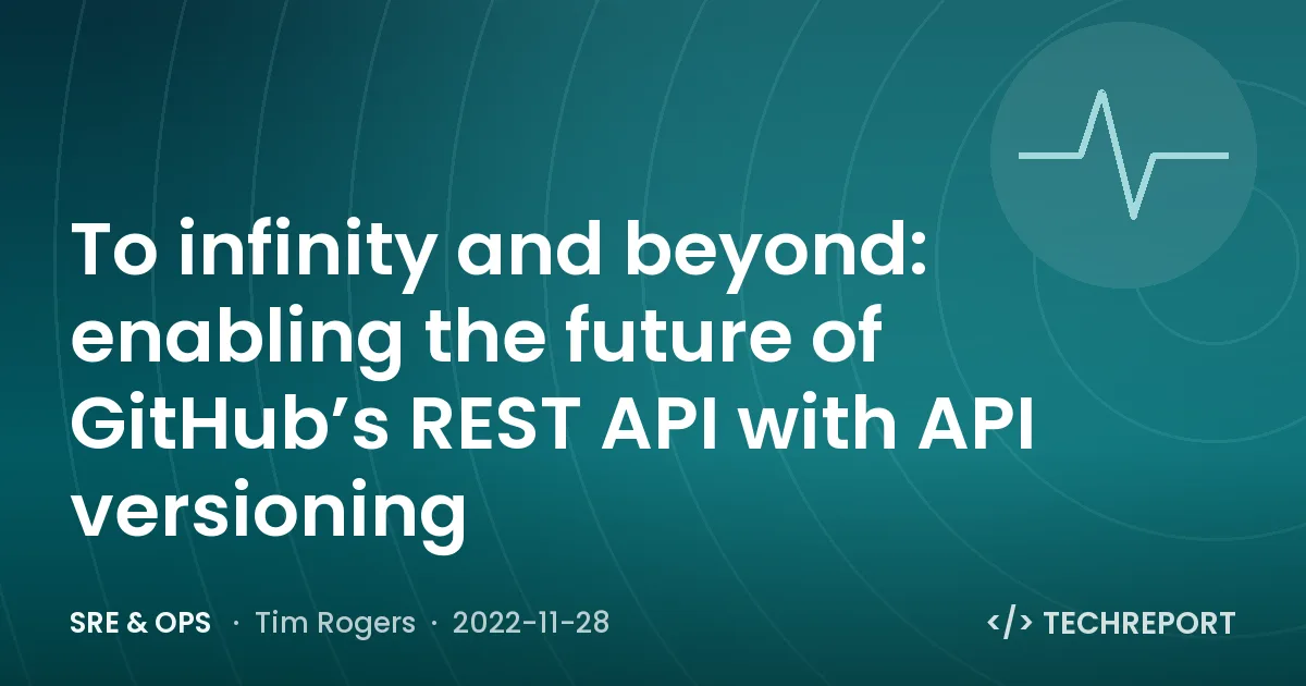 SRE & Ops — To infinity and beyond: enabling the future of GitHub’s REST API with API versioning