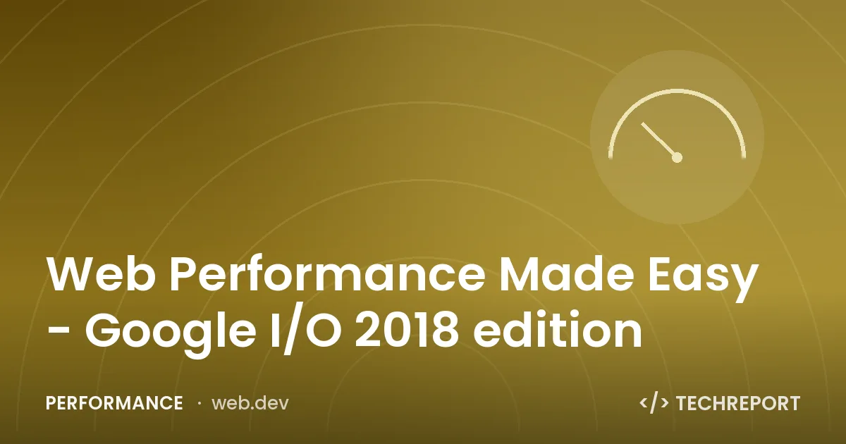 Web Performance Made Easy - Google I/O 2018 edition