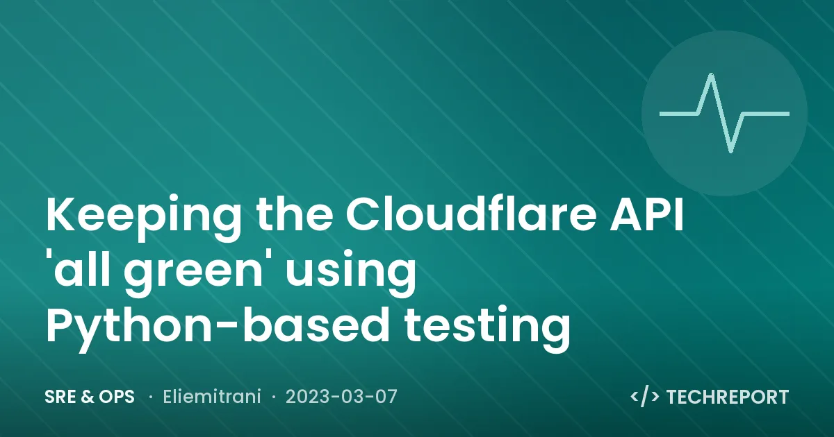SRE & Ops — Keeping the Cloudflare API 'all green' using Python-based testing