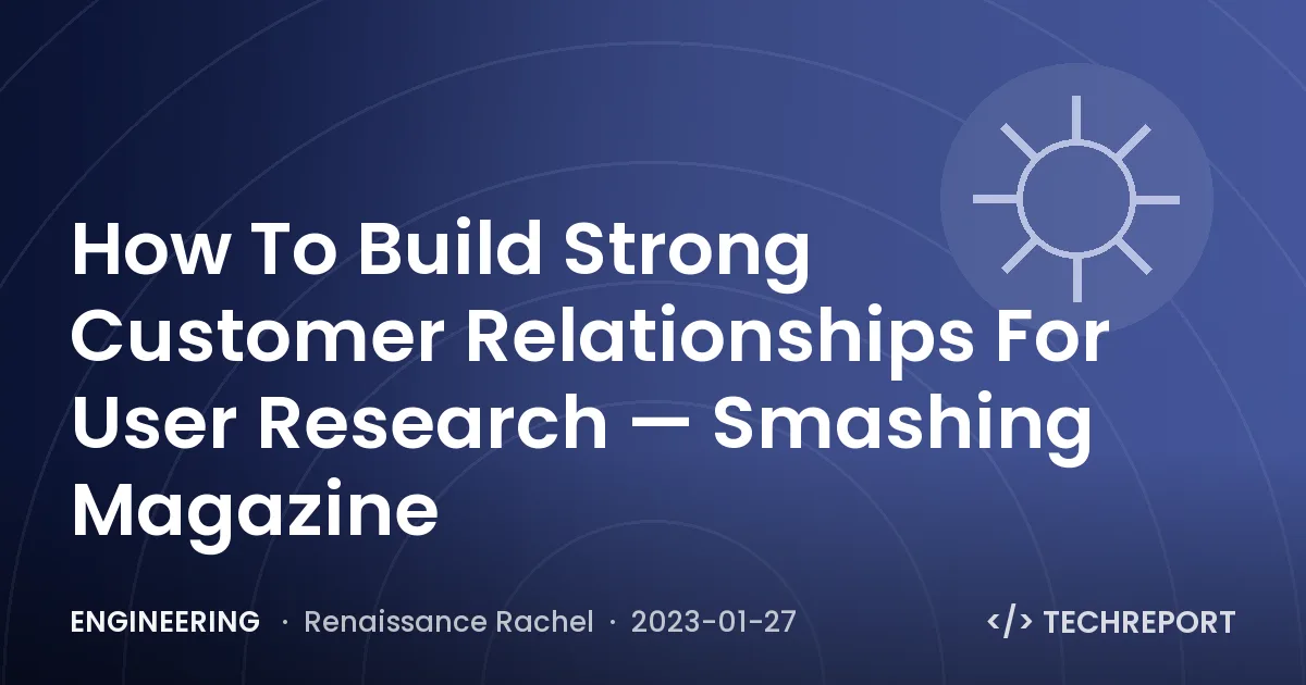 Engineering — How To Build Strong Customer Relationships For User Research — Smashing Magazine