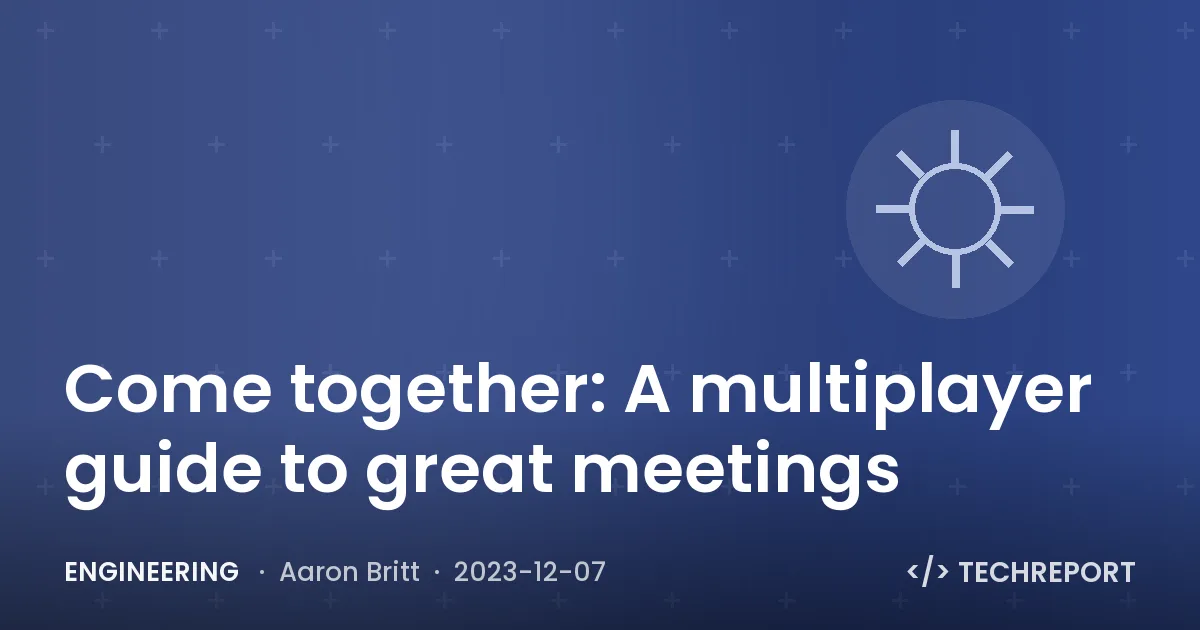Engineering — Come together: A multiplayer guide to great meetings