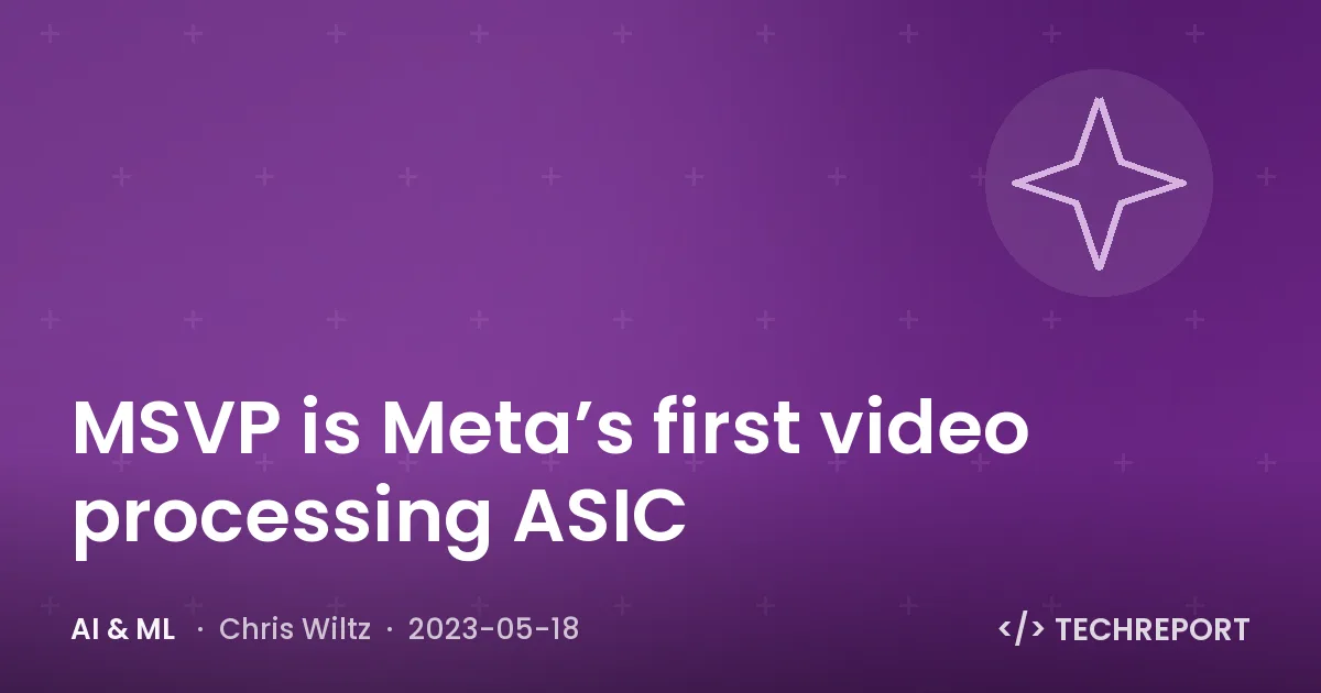 AI & ML — MSVP is Meta’s first video processing ASIC