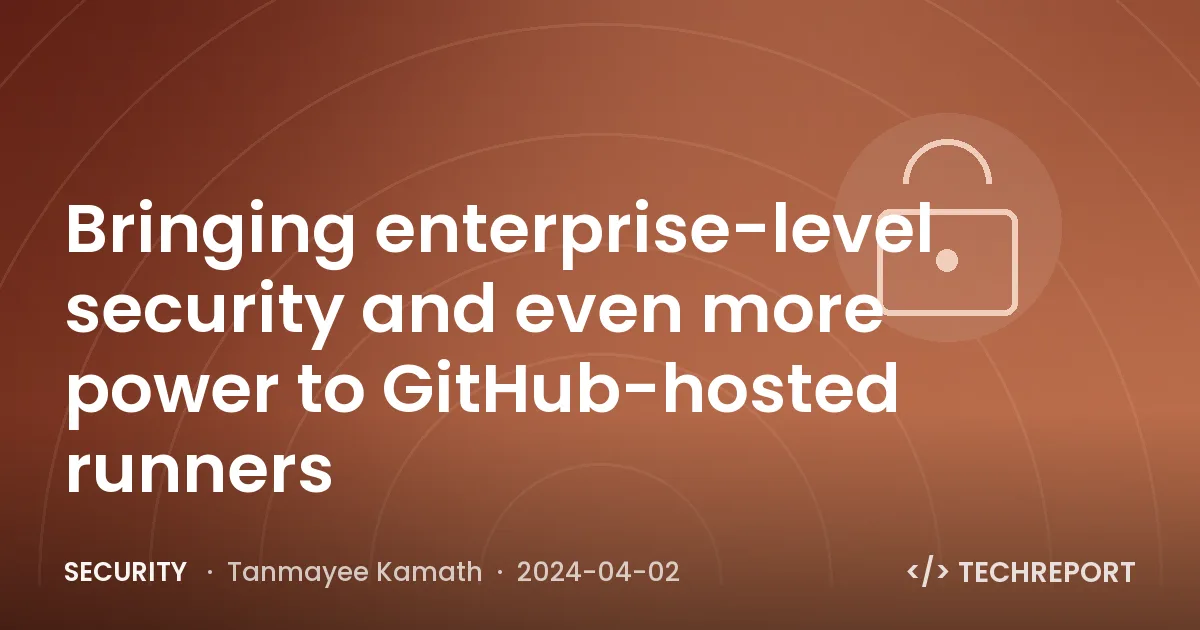 Bringing enterprise-level security and even more power to GitHub-hosted runners