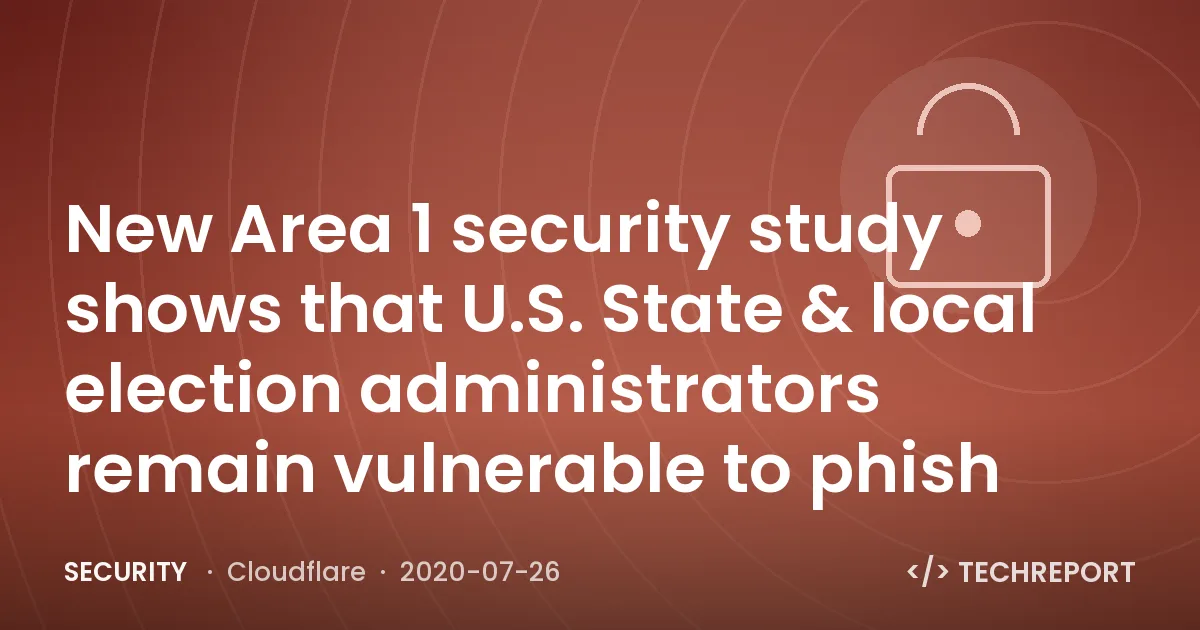 Security — New Area 1 security study shows that U.S. State & local election administrators remain vulnerable to phish