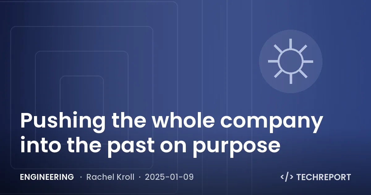 Engineering — Pushing the whole company into the past on purpose