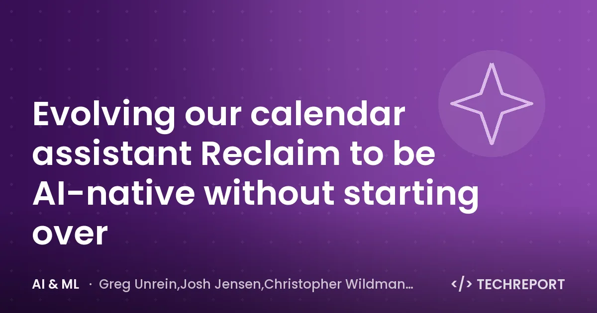 AI & ML — Evolving our calendar assistant Reclaim to be AI-native without starting over