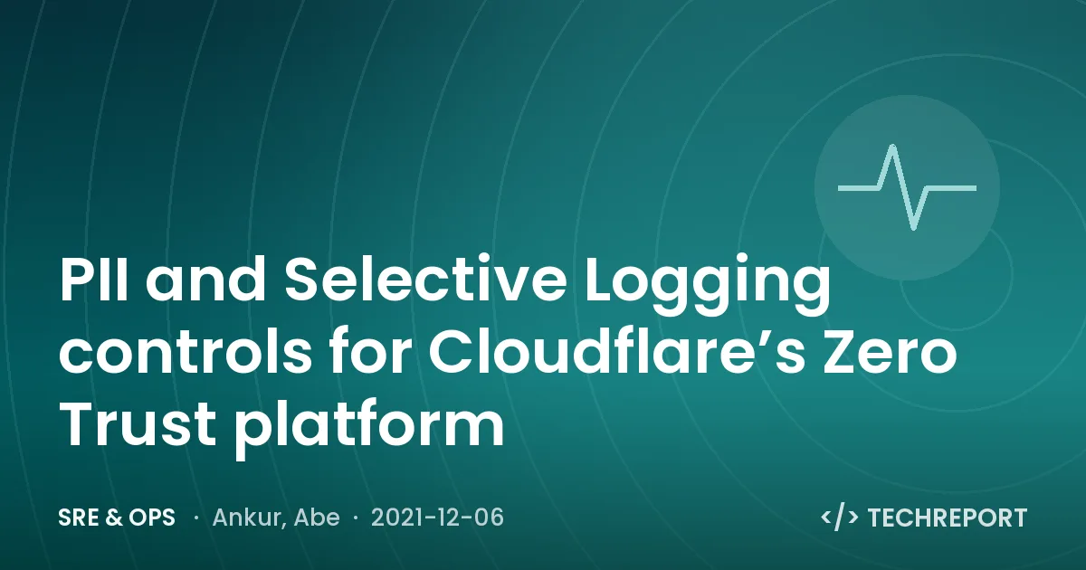 SRE & Ops — PII and Selective Logging controls for Cloudflare’s Zero Trust platform