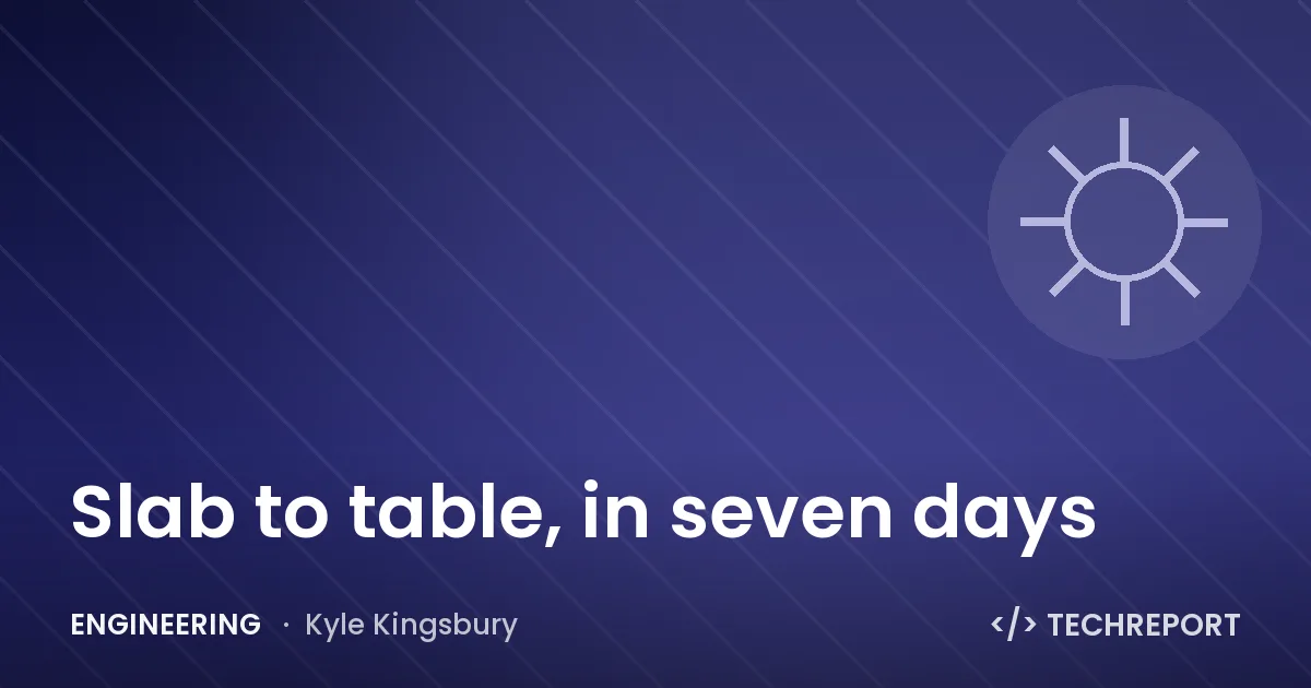 Slab to table, in seven days