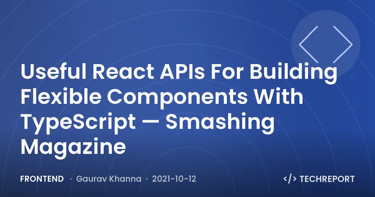 Useful React APIs For Building Flexible Components With TypeScript — Smashing Magazine