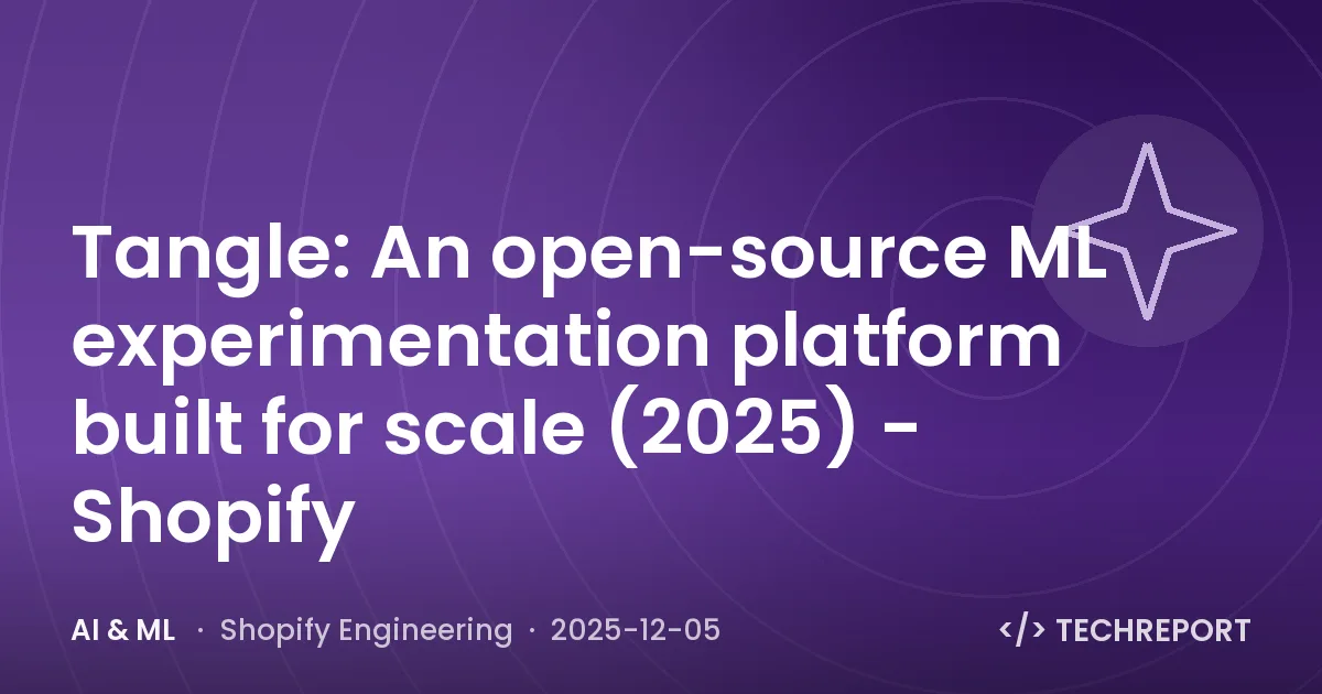 AI & ML — Tangle: An open-source ML experimentation platform built for scale (2025) - Shopify