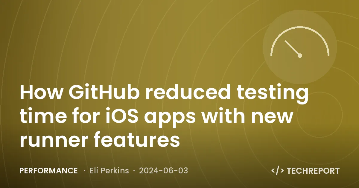 Performance — How GitHub reduced testing time for iOS apps with new runner features