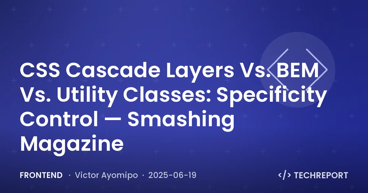 CSS Cascade Layers Vs. BEM Vs. Utility Classes: Specificity Control — Smashing Magazine