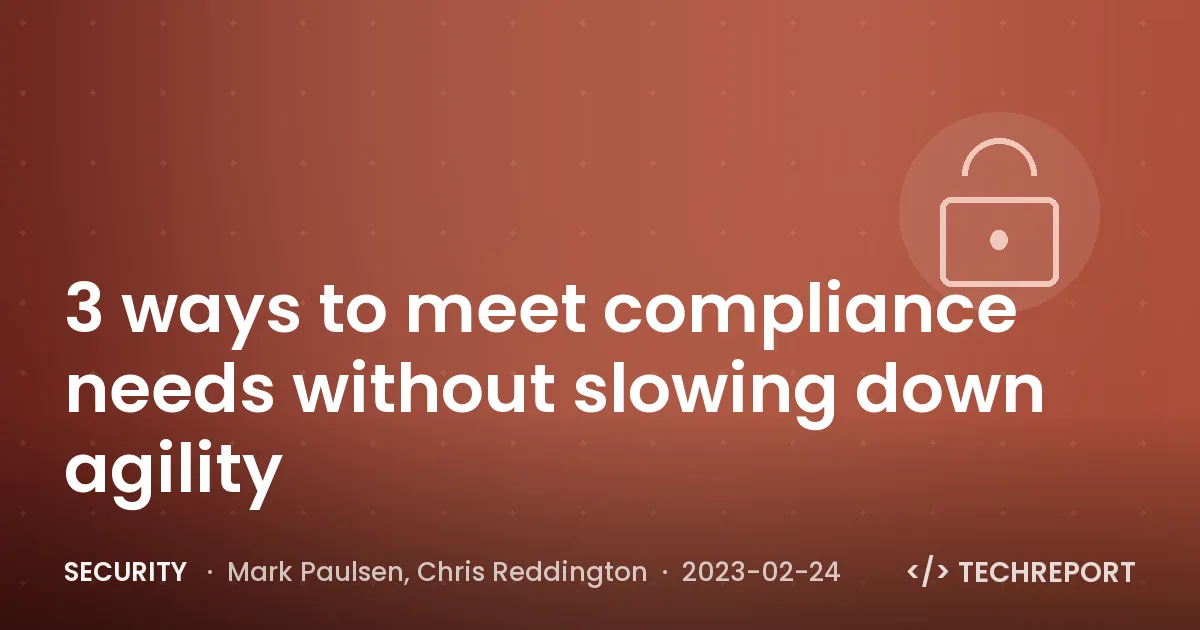 Security — 3 ways to meet compliance needs without slowing down agility