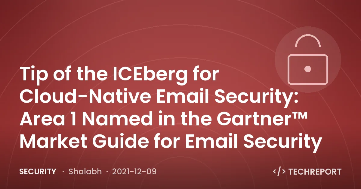 Security — Tip of the ICEberg for Cloud-Native Email Security: Area 1 Named in the Gartner™ Market Guide for Email Security