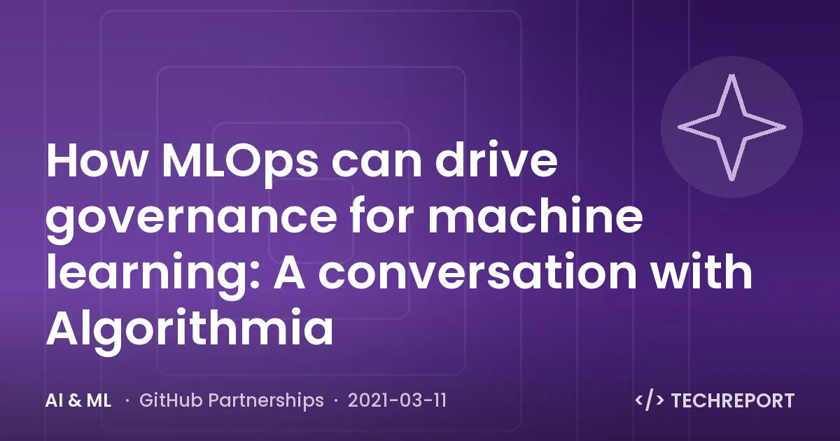 AI & ML — How MLOps can drive governance for machine learning: A conversation with Algorithmia