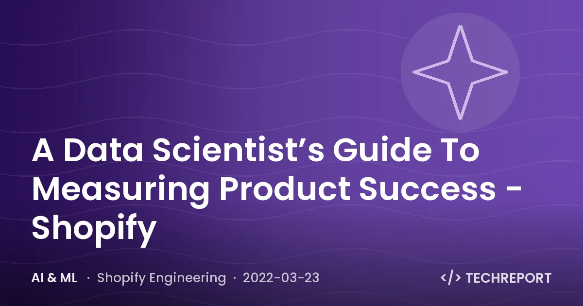 AI & ML — A Data Scientist’s Guide To Measuring Product Success - Shopify