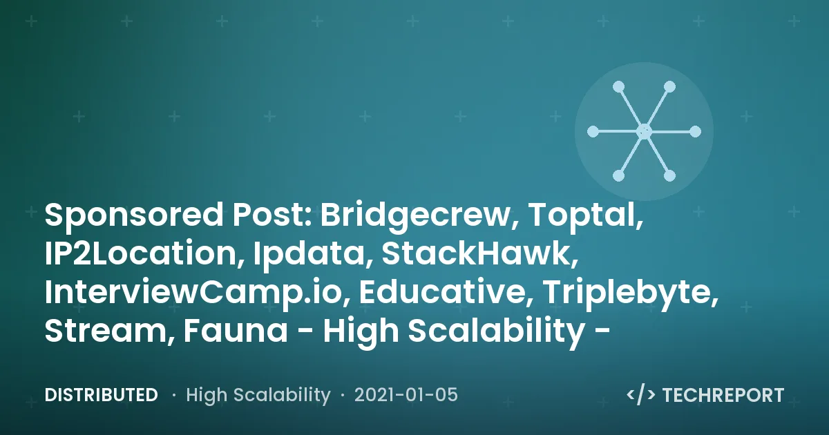 Distributed — Sponsored Post: Bridgecrew, Toptal, IP2Location, Ipdata, StackHawk, InterviewCamp.io, Educative, Triplebyte, Stream, Fauna - High Scalability -