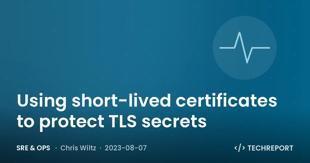 Using short-lived certificates to protect TLS secrets