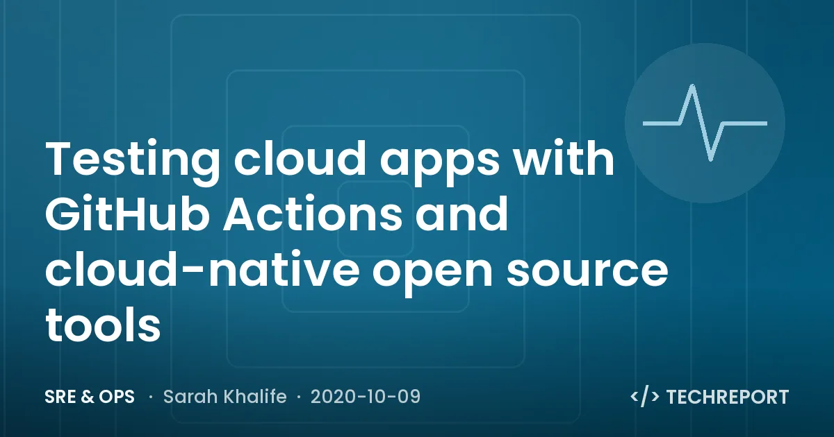 Testing cloud apps with GitHub Actions and cloud-native open source tools