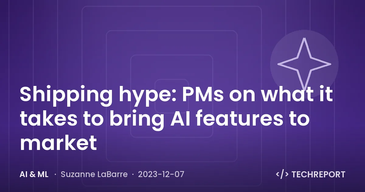 AI & ML — Shipping hype: PMs on what it takes to bring AI features to market