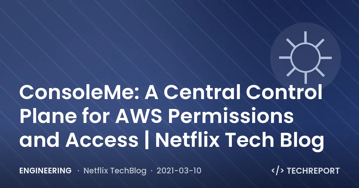 Engineering — ConsoleMe: A Central Control Plane for AWS Permissions and Access | Netflix Tech Blog