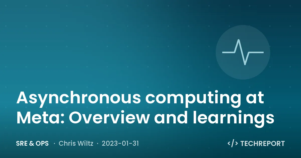 Asynchronous computing at Meta: Overview and learnings