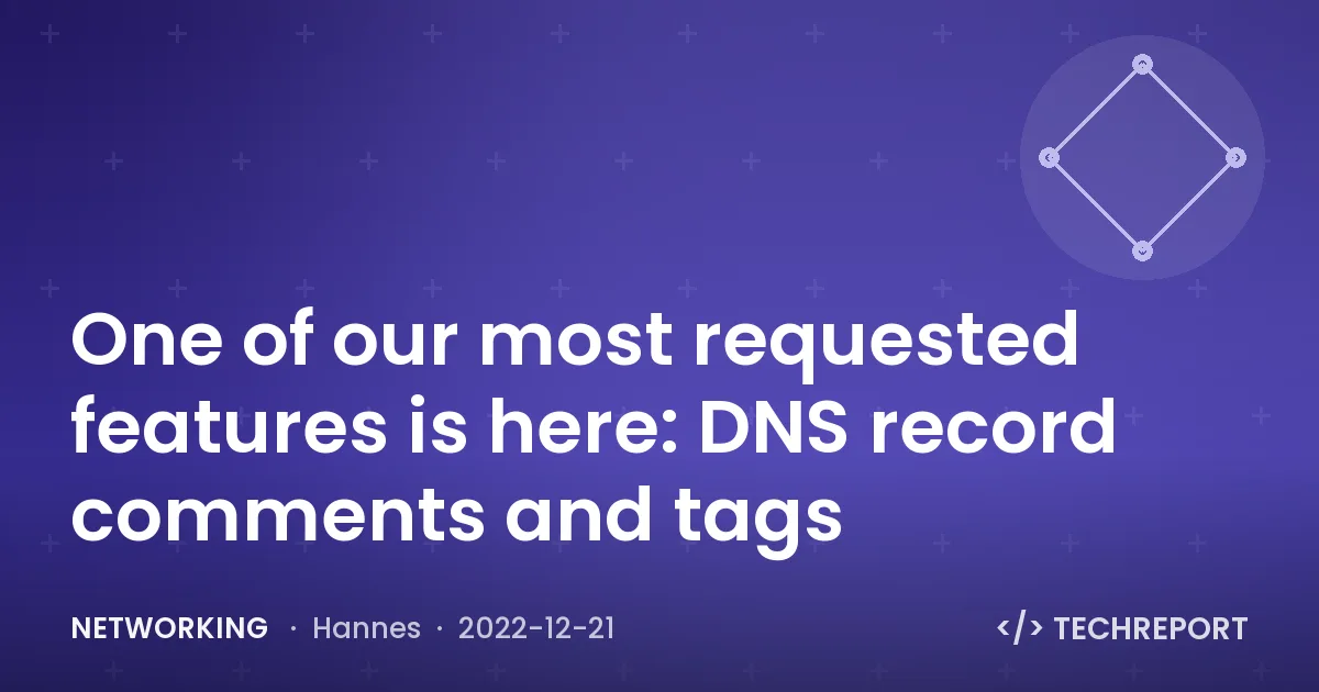 Networking — One of our most requested features is here: DNS record comments and tags