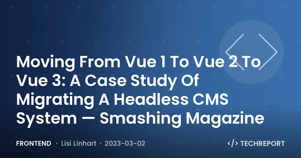 Frontend — Moving From Vue 1 To Vue 2 To Vue 3: A Case Study Of Migrating A Headless CMS System — Smashing Magazine