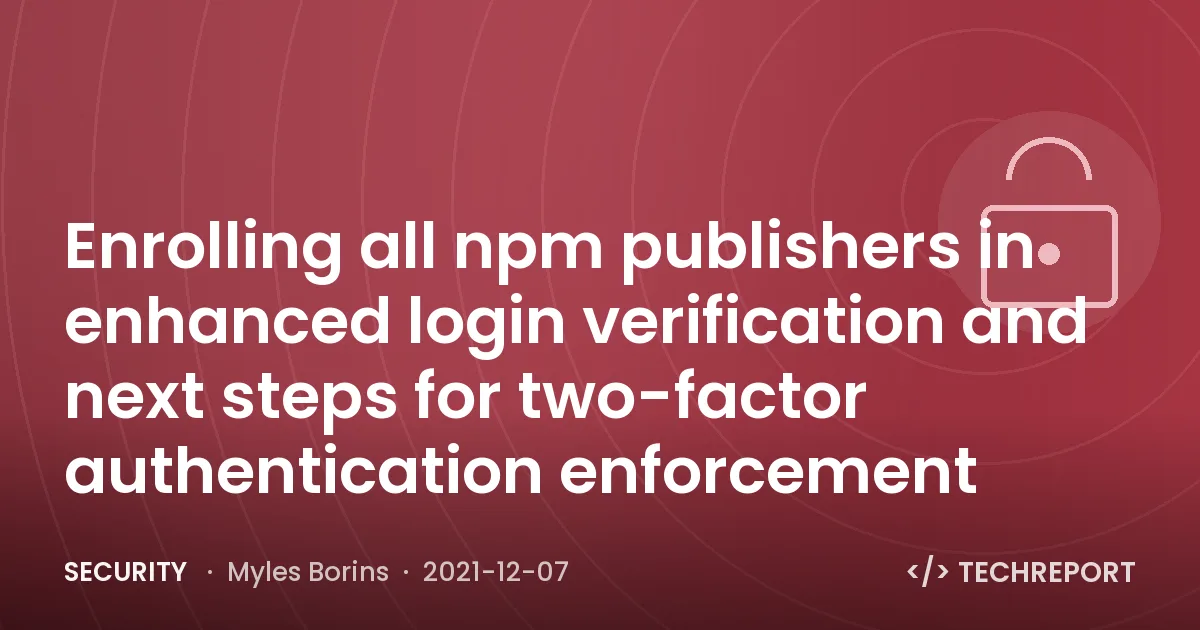 Security — Enrolling all npm publishers in enhanced login verification and next steps for two-factor authentication enforcement