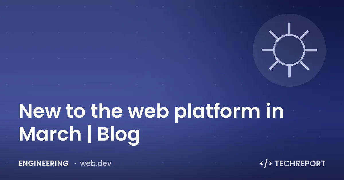 Engineering — New to the web platform in March | Blog