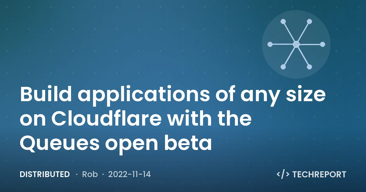 Distributed — Build applications of any size on Cloudflare with the Queues open beta